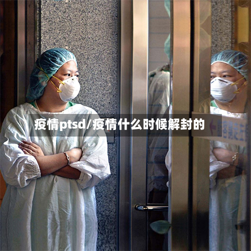 疫情ptsd/疫情什么时候解封的