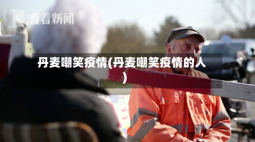 丹麦嘲笑疫情(丹麦嘲笑疫情的人)