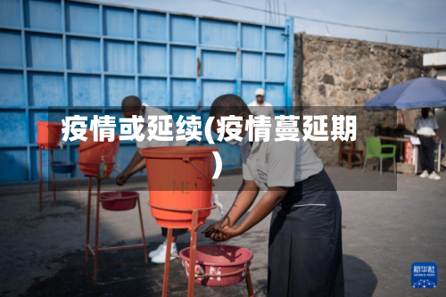 疫情或延续(疫情蔓延期)-第2张图片