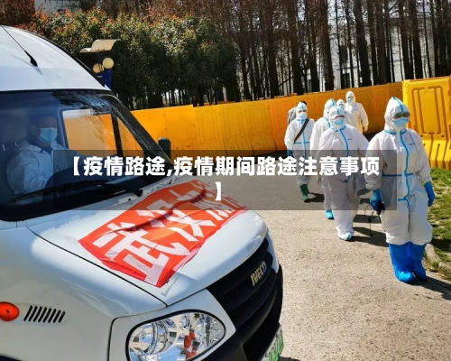 【疫情路途,疫情期间路途注意事项】-第2张图片