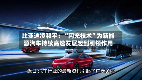 比亚迪凌和平：“闪充技术”为新能源汽车持续高速发展起到引领作用-第2张图片