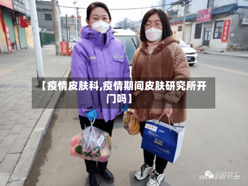 【疫情皮肤科,疫情期间皮肤研究所开门吗】