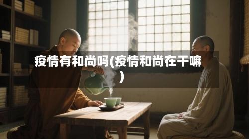 疫情有和尚吗(疫情和尚在干嘛)-第2张图片