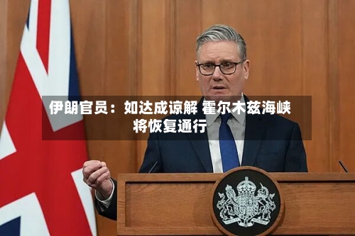 伊朗官员：如达成谅解 霍尔木兹海峡将恢复通行