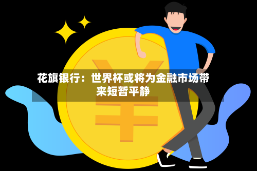 花旗银行：世界杯或将为金融市场带来短暂平静