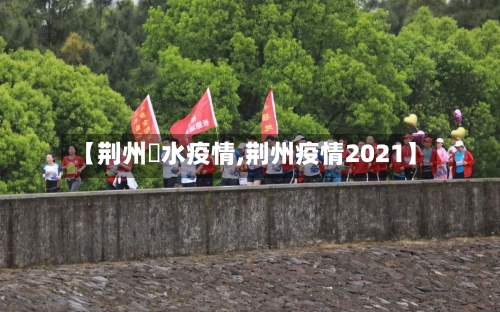 【荆州洈水疫情,荆州疫情2021】-第2张图片