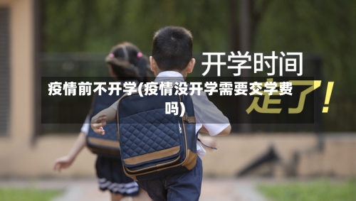 疫情前不开学(疫情没开学需要交学费吗)