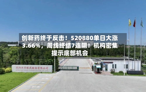 创新药终于反击！520880单日大涨3.66%	，周线终结7连阴！机构密集提示底部机会-第2张图片