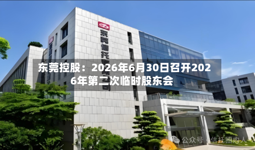 东莞控股：2026年6月30日召开2026年第二次临时股东会
