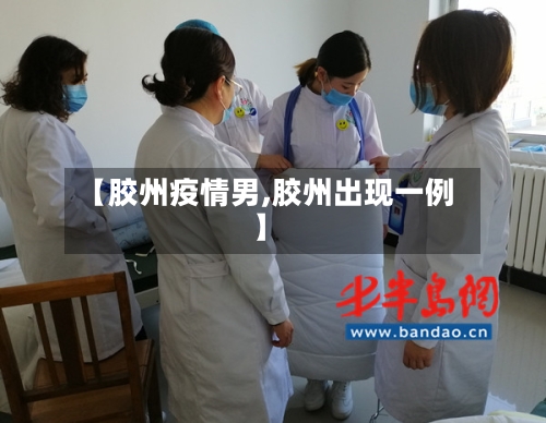 【胶州疫情男,胶州出现一例】