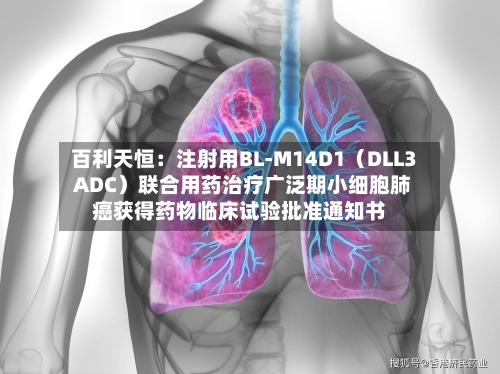 百利天恒:注射用BL-M14D1(DLL3 ADC)联合用药治疗广泛期小细胞肺癌获得药物临床试验批准通知书-第2张图片