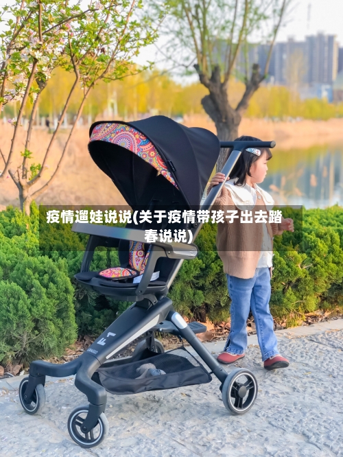 疫情遛娃说说(关于疫情带孩子出去踏春说说)-第2张图片