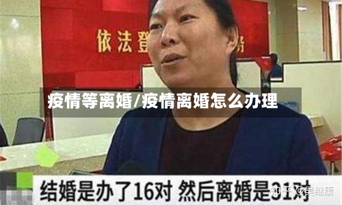 疫情等离婚/疫情离婚怎么办理-第3张图片