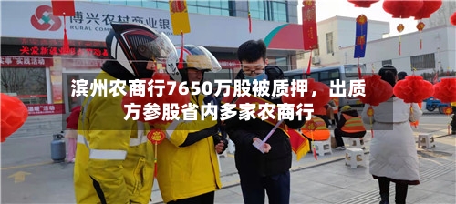 滨州农商行7650万股被质押，出质方参股省内多家农商行
