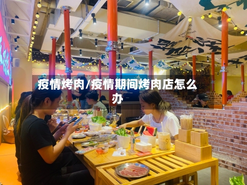 疫情烤肉/疫情期间烤肉店怎么办-第2张图片