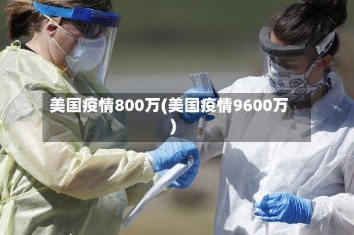 美国疫情800万(美国疫情9600万)-第3张图片