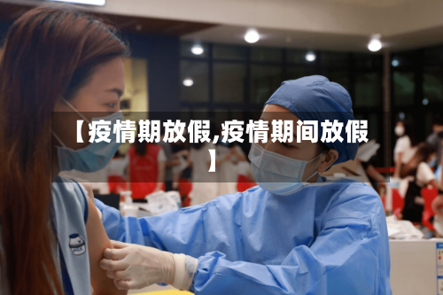 【疫情期放假,疫情期间放假】-第3张图片