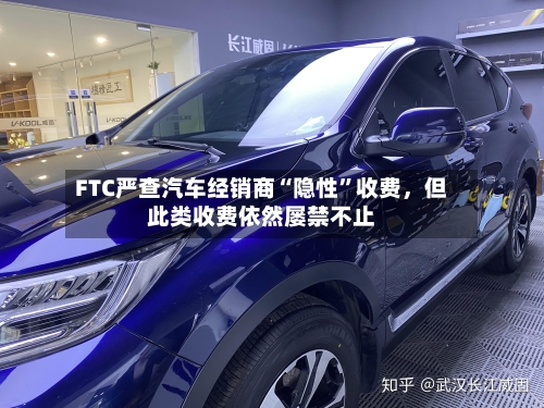 FTC严查汽车经销商“隐性”收费，但此类收费依然屡禁不止