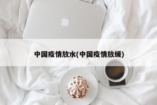 中国疫情放水(中国疫情放缓)
