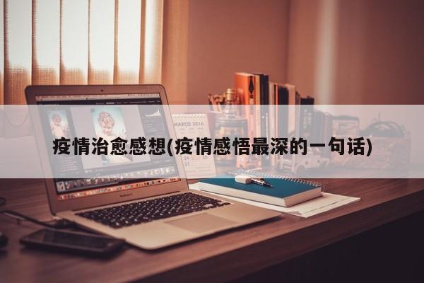 疫情治愈感想(疫情感悟最深的一句话)