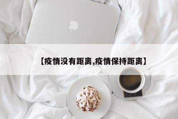 【疫情没有距离,疫情保持距离】