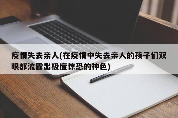 疫情失去亲人(在疫情中失去亲人的孩子们双眼都流露出极度惊恐的神色)