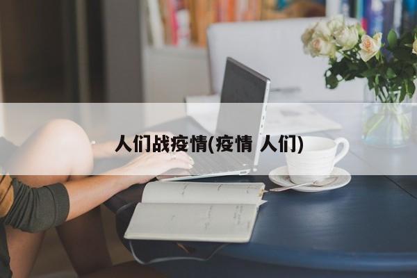 人们战疫情(疫情 人们)