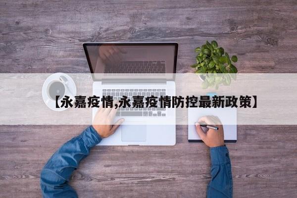 【永嘉疫情,永嘉疫情防控最新政策】