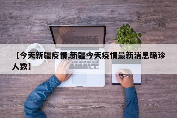 【今天新疆疫情,新疆今天疫情最新消息确诊人数】