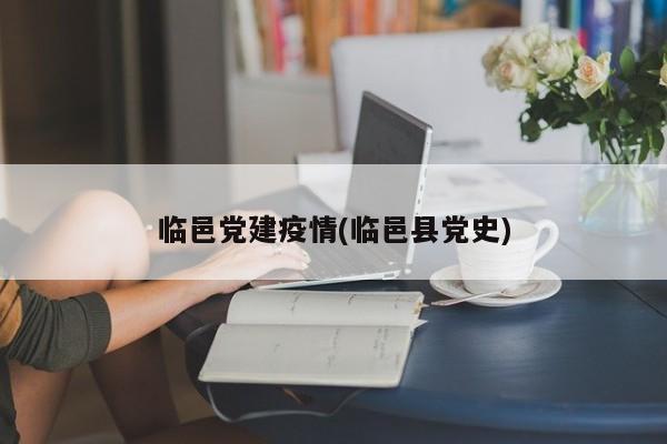 临邑党建疫情(临邑县党史)