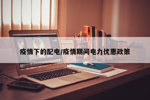 疫情下的配电/疫情期间电力优惠政策