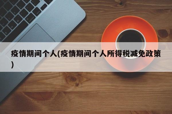 疫情期间个人(疫情期间个人所得税减免政策)