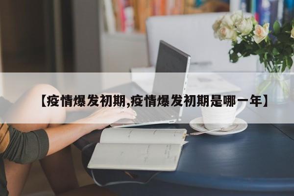 【疫情爆发初期,疫情爆发初期是哪一年】
