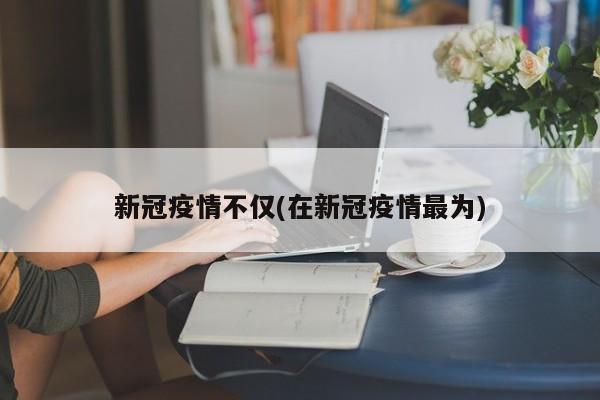 新冠疫情不仅(在新冠疫情最为)