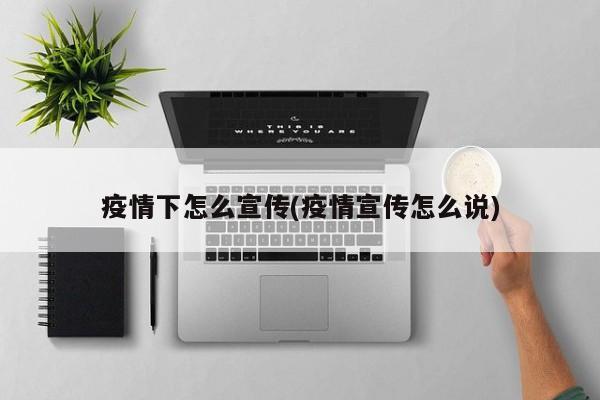 疫情下怎么宣传(疫情宣传怎么说)