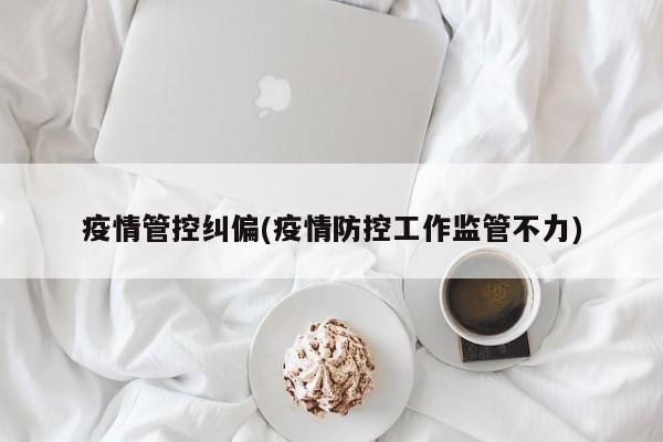 疫情管控纠偏(疫情防控工作监管不力)