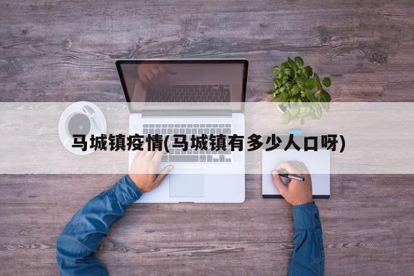 马城镇疫情(马城镇有多少人口呀)