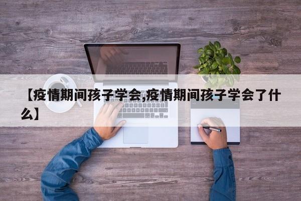 【疫情期间孩子学会,疫情期间孩子学会了什么】