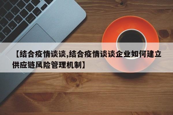 【结合疫情谈谈,结合疫情谈谈企业如何建立供应链风险管理机制】