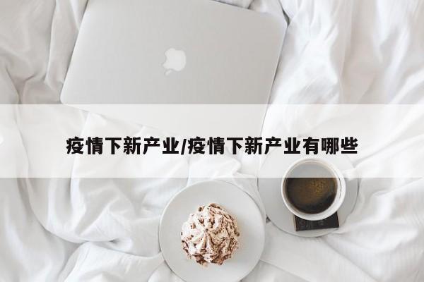 疫情下新产业/疫情下新产业有哪些