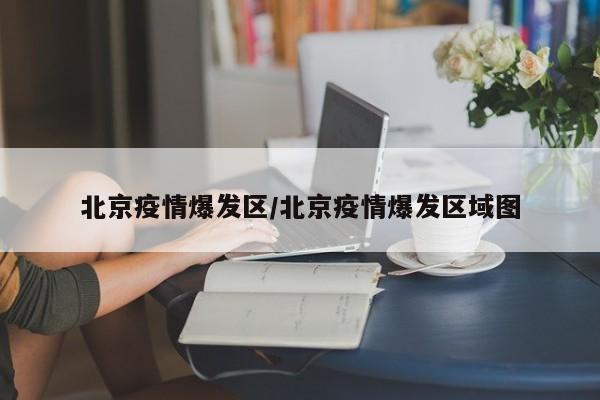 北京疫情爆发区/北京疫情爆发区域图