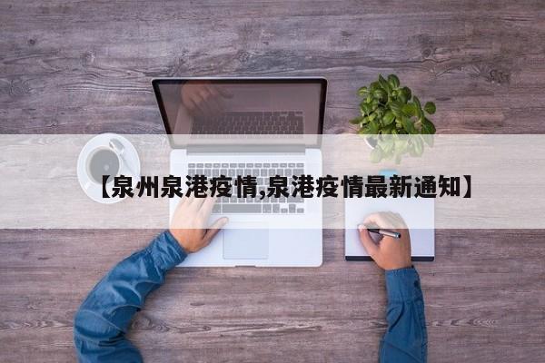 【泉州泉港疫情,泉港疫情最新通知】