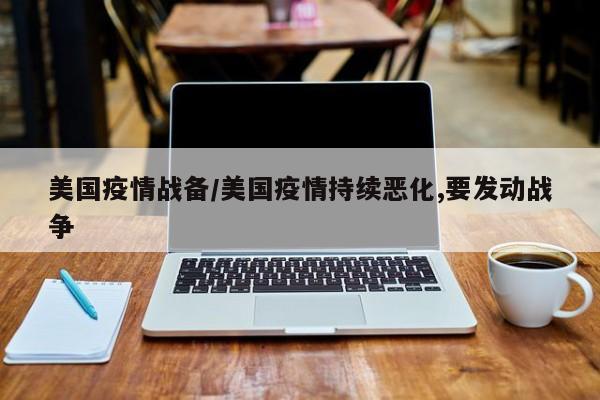美国疫情战备/美国疫情持续恶化,要发动战争