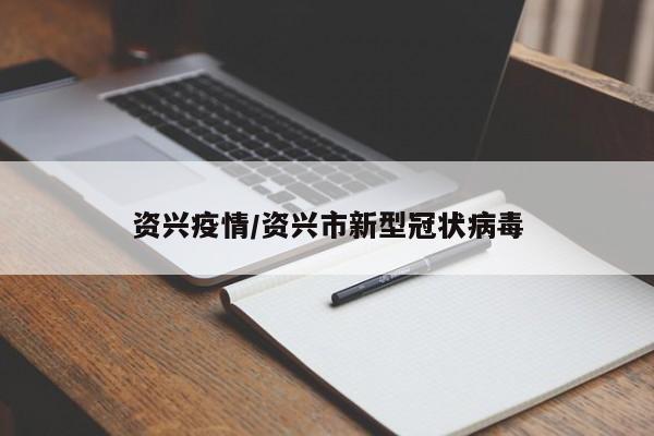 资兴疫情/资兴市新型冠状病毒