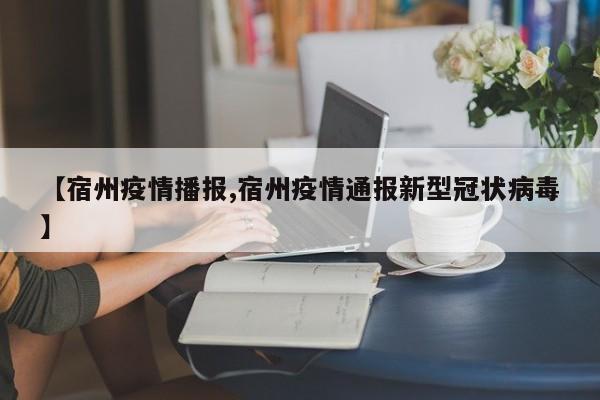 【宿州疫情播报,宿州疫情通报新型冠状病毒】