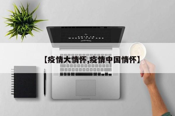 【疫情大情怀,疫情中国情怀】