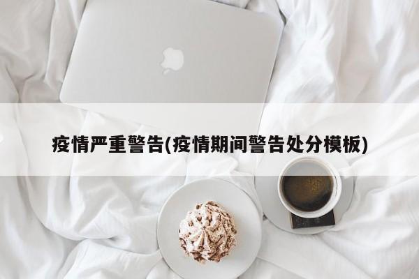 疫情严重警告(疫情期间警告处分模板)