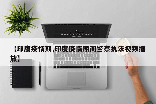 【印度疫情期,印度疫情期间警察执法视频播放】