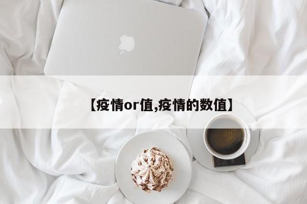 【疫情or值,疫情的数值】