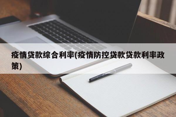 疫情贷款综合利率(疫情防控贷款贷款利率政策)